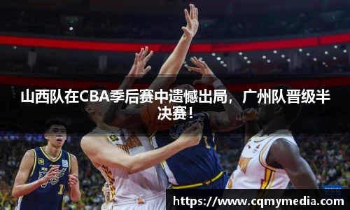 山西队在CBA季后赛中遗憾出局，广州队晋级半决赛！