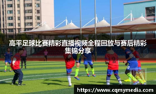 高平足球比赛精彩直播视频全程回放与赛后精彩集锦分享