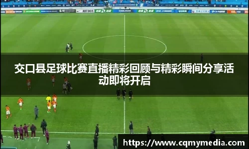交口县足球比赛直播精彩回顾与精彩瞬间分享活动即将开启