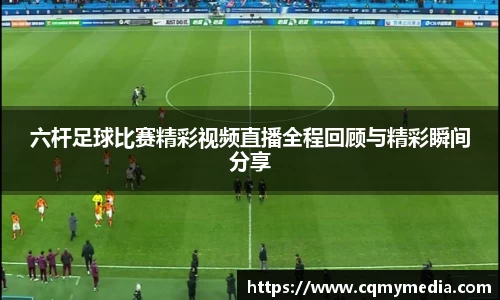 六杆足球比赛精彩视频直播全程回顾与精彩瞬间分享