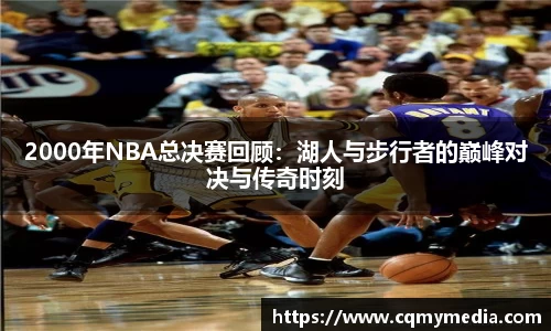 2000年NBA总决赛回顾：湖人与步行者的巅峰对决与传奇时刻