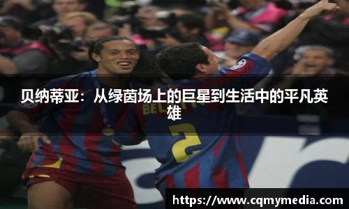 贝纳蒂亚：从绿茵场上的巨星到生活中的平凡英雄