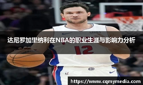 达尼罗加里纳利在NBA的职业生涯与影响力分析