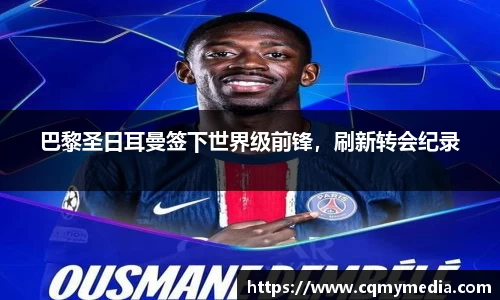 巴黎圣日耳曼签下世界级前锋，刷新转会纪录