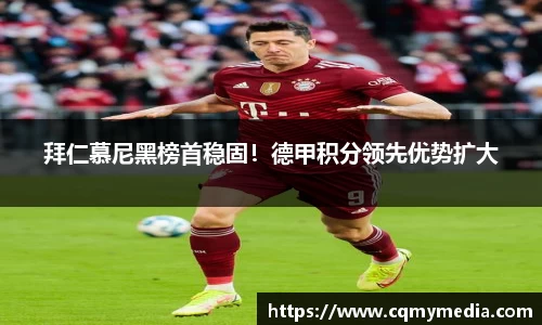 拜仁慕尼黑榜首稳固！德甲积分领先优势扩大