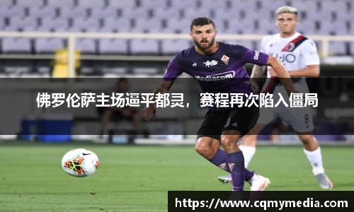 佛罗伦萨主场逼平都灵，赛程再次陷入僵局