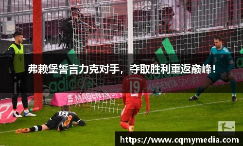 弗赖堡誓言力克对手，夺取胜利重返巅峰！