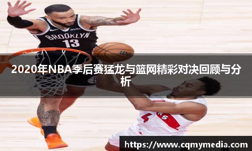 2020年NBA季后赛猛龙与篮网精彩对决回顾与分析