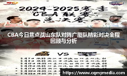 CBA今日焦点战山东队对阵广厦队精彩对决全程回顾与分析