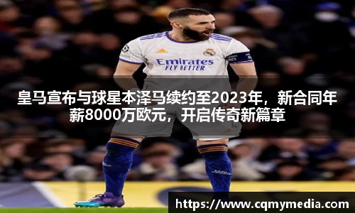 皇马宣布与球星本泽马续约至2023年，新合同年薪8000万欧元，开启传奇新篇章