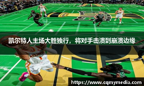 凯尔特人主场大胜独行，将对手击溃到崩溃边缘