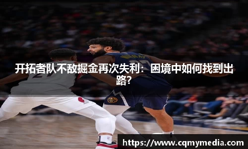 开拓者队不敌掘金再次失利：困境中如何找到出路？